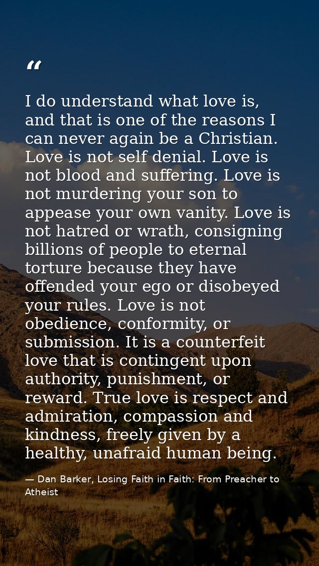 I do understand what love is, and that is one of the reasons I can never again be a Christian. Love is not self denial.  — Dan Barker, Losing Faith in Faith: From Preacher to Atheist