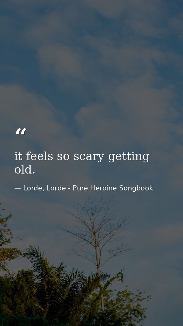 it feels so scary getting old. — Lorde, Lorde - Pure Heroine Songbook