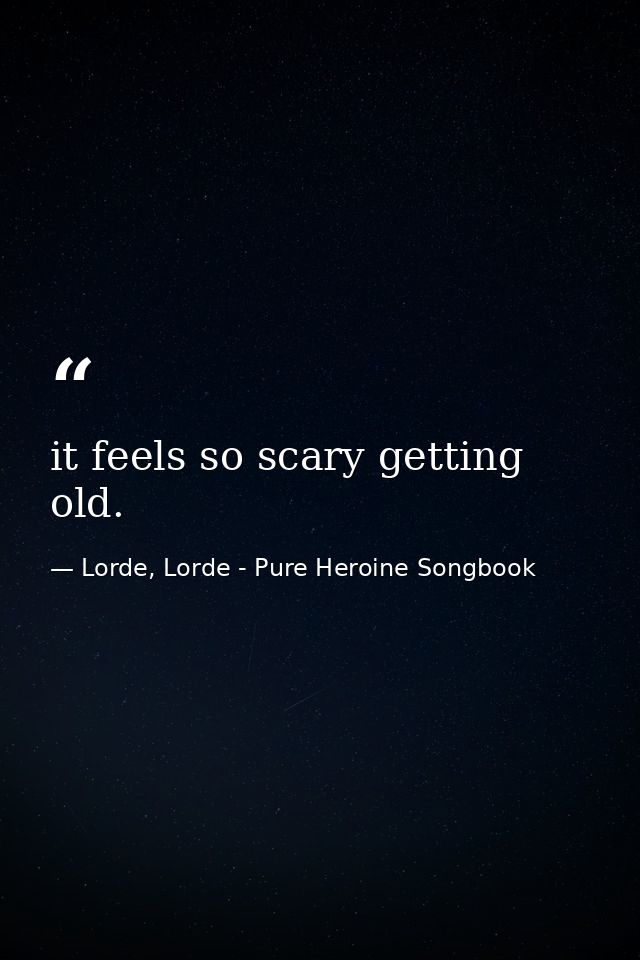 it feels so scary getting old. — Lorde, Lorde - Pure Heroine Songbook