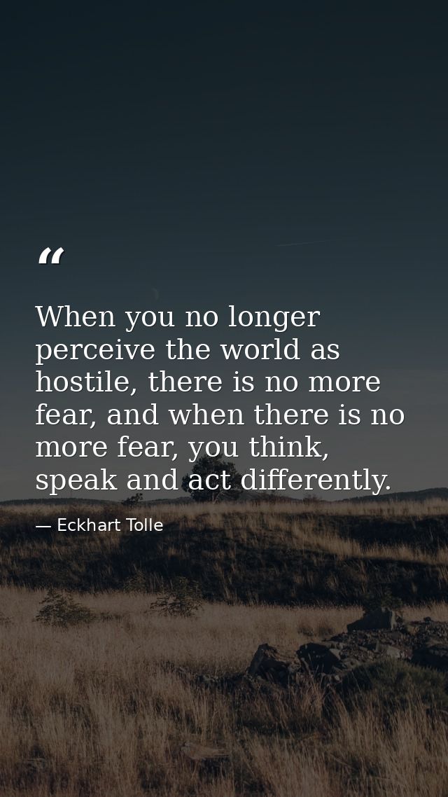 When you no longer perceive the world as hostile, there is no more fear, and when there is no more fear, you think, spea — Eckhart Tolle