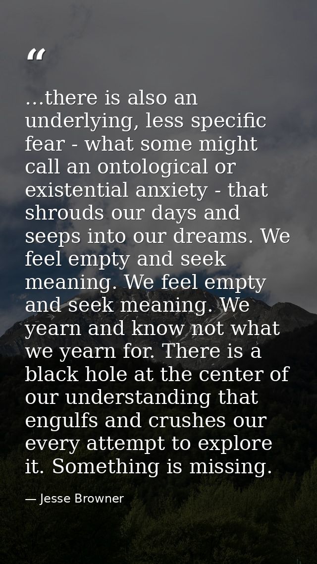 …there is also an underlying, less specific fear - what some might call an ontological or existential anxiety - that shr — Jesse Browner