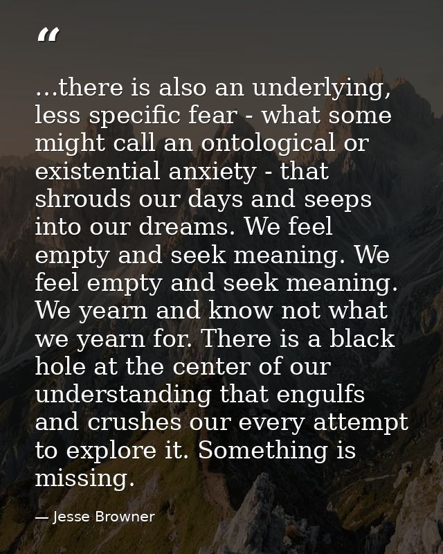 …there is also an underlying, less specific fear - what some might call an ontological or existential anxiety - that shr — Jesse Browner