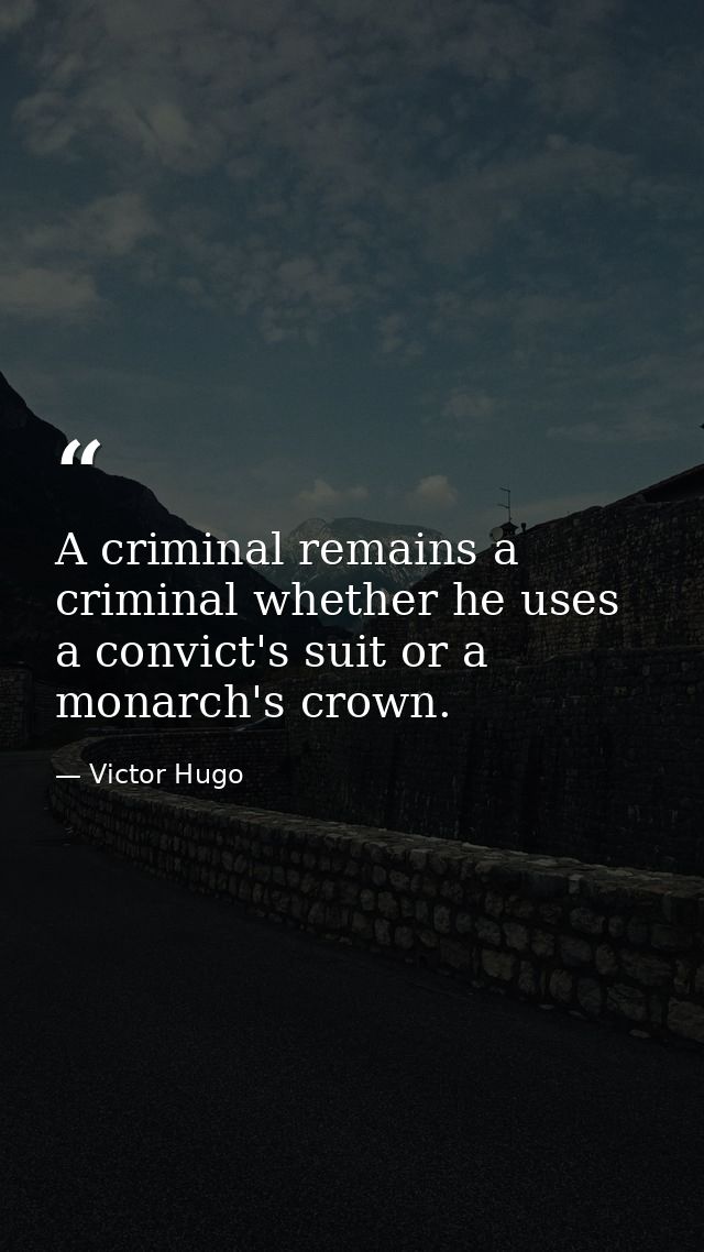 A criminal remains a criminal whether he uses a convict's suit or a monarch's crown. — Victor Hugo
