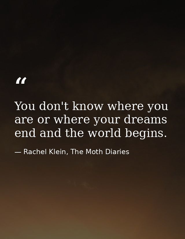 You don't know where you are or where your dreams end and the world begins. — Rachel Klein, The Moth Diaries