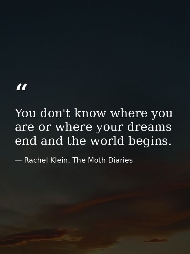 You don't know where you are or where your dreams end and the world begins. — Rachel Klein, The Moth Diaries