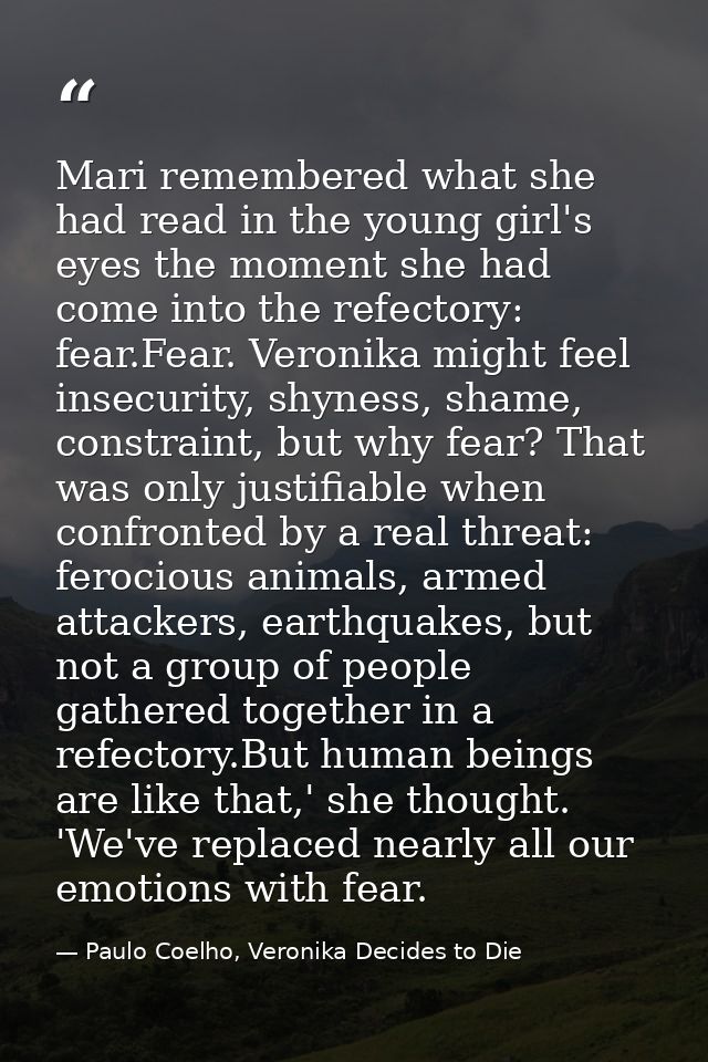 Mari remembered what she had read in the young girl's eyes the moment she had come into the refectory: fear.Fear. Veroni — Paulo Coelho, Veronika Decides to Die