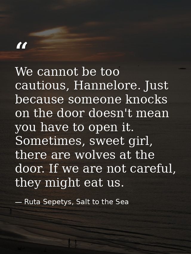 We cannot be too cautious, Hannelore. Just because someone knocks on the door doesn't mean you have to open it. Sometime — Ruta Sepetys, Salt to the Sea