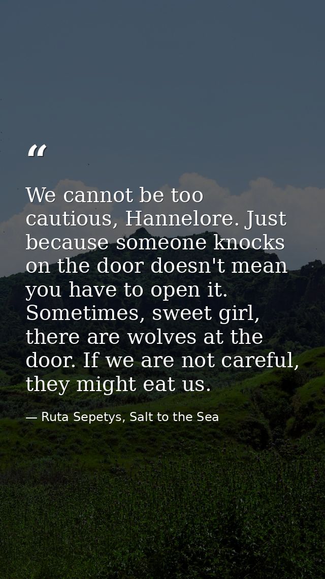 We cannot be too cautious, Hannelore. Just because someone knocks on the door doesn't mean you have to open it. Sometime — Ruta Sepetys, Salt to the Sea