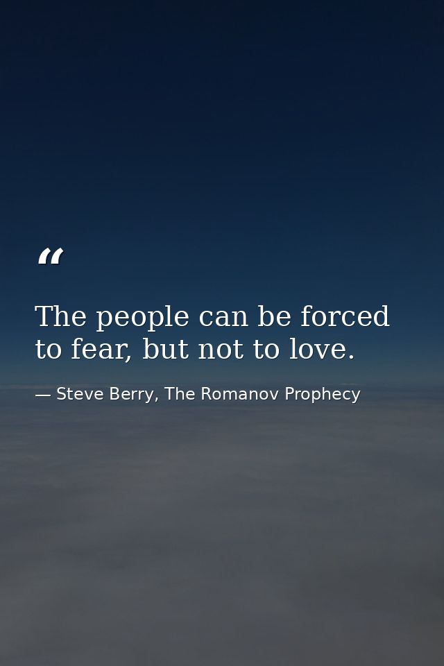 The people can be forced to fear, but not to love. — Steve Berry, The Romanov Prophecy