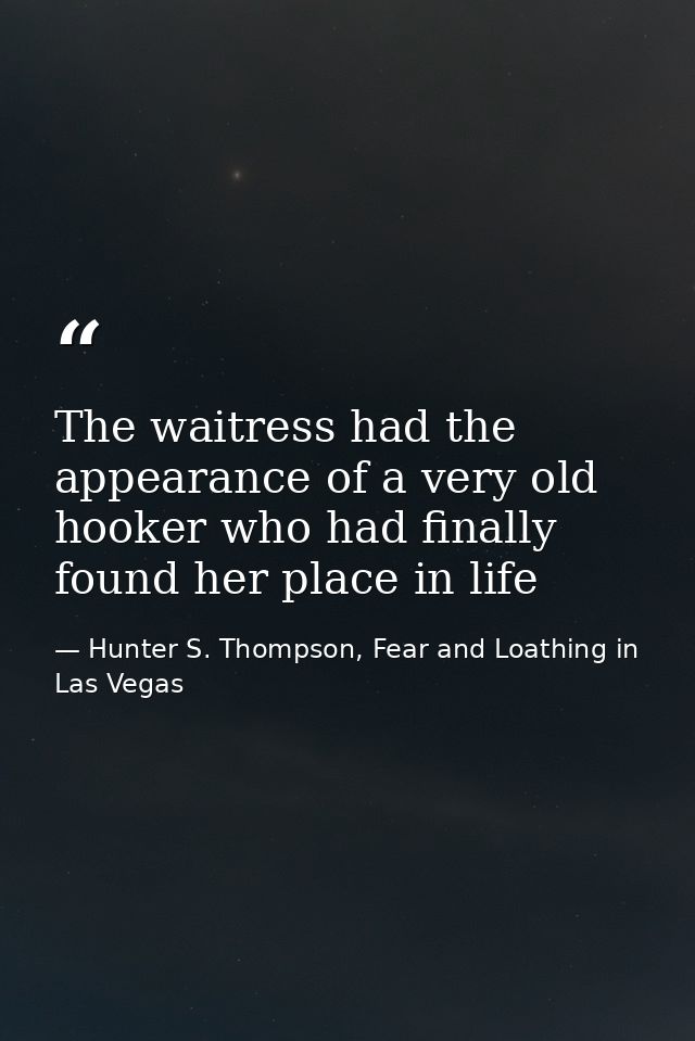 The waitress had the appearance of a very old hooker who had finally found her place in life — Hunter S. Thompson, Fear and Loathing in Las Vegas