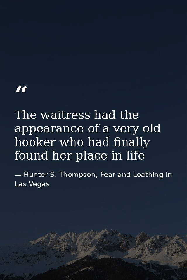 The waitress had the appearance of a very old hooker who had finally found her place in life — Hunter S. Thompson, Fear and Loathing in Las Vegas