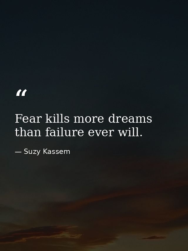 Fear kills more dreams than failure ever will. — Suzy Kassem