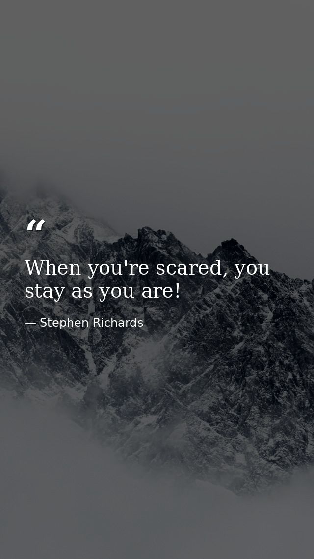 When you're scared, you stay as you are! — Stephen Richards