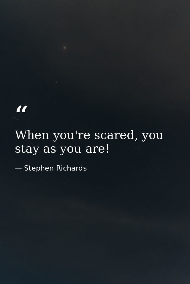 When you're scared, you stay as you are! — Stephen Richards