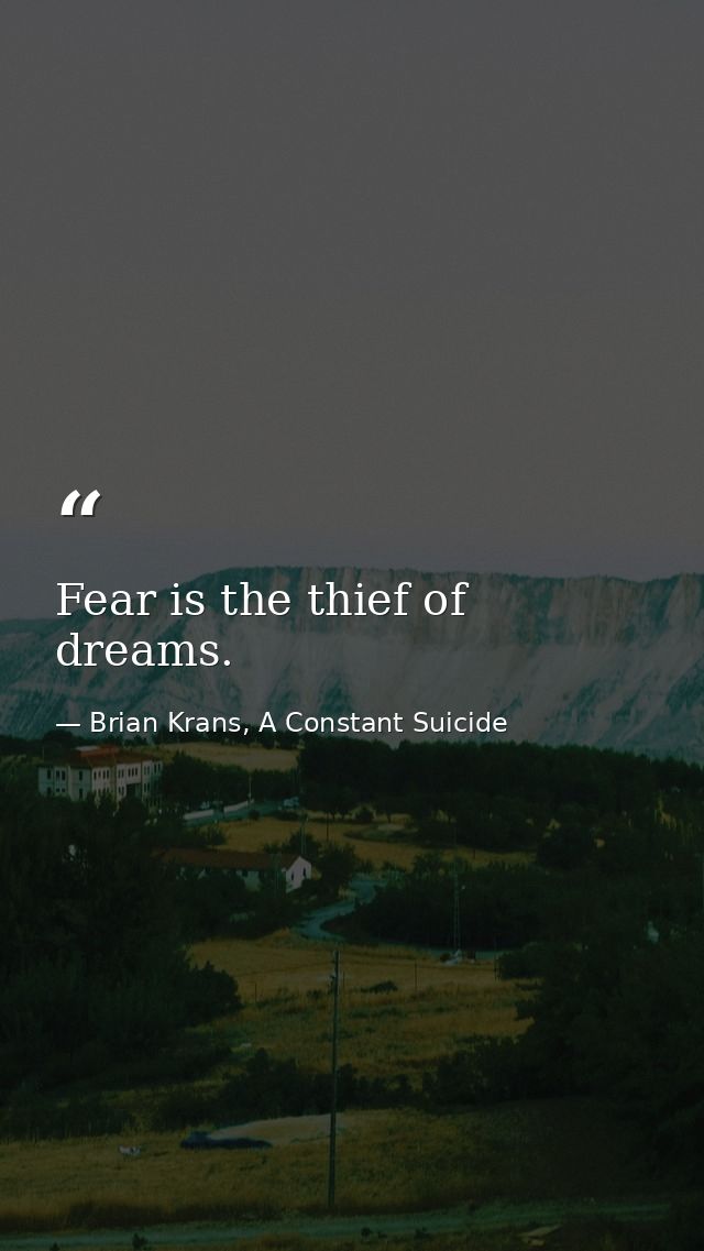 Fear is the thief of dreams. — Brian Krans, A Constant Suicide