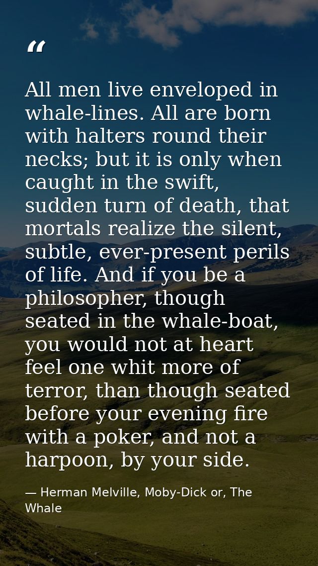 All men live enveloped in whale-lines. All are born with halters round their necks; but it is only when caught in the sw — Herman Melville, Moby-Dick or, The Whale