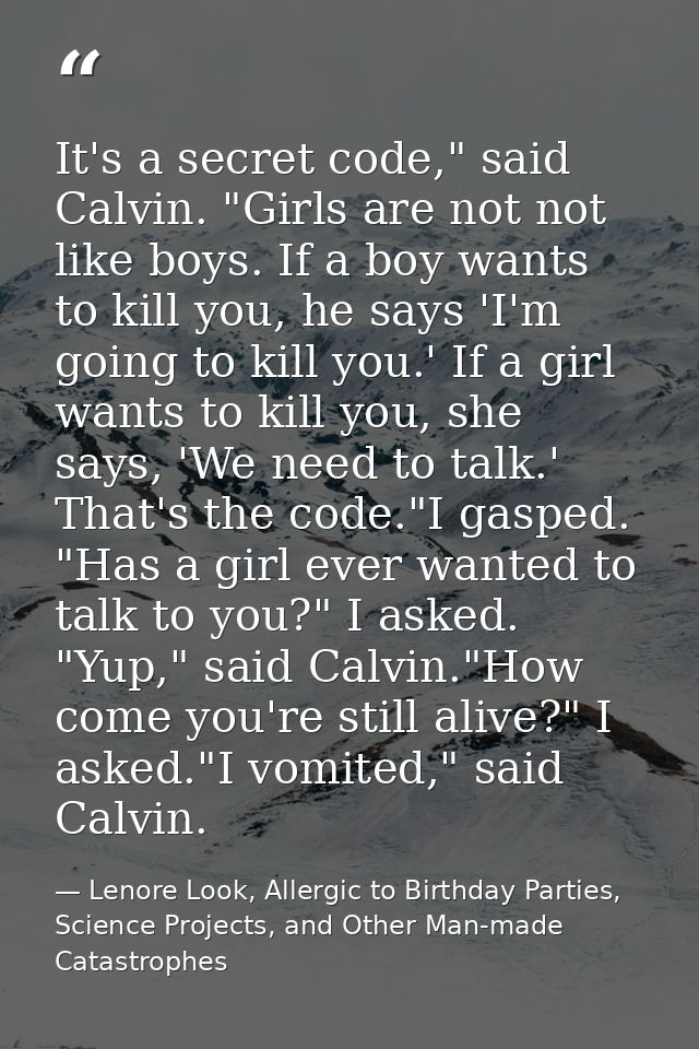 It's a secret code," said Calvin. "Girls are not not like boys. If a boy wants to kill you, he says 'I'm going to kill y — Lenore Look, Allergic to Birthday Parties, Science Projects, and Other Man-made Catastrophes