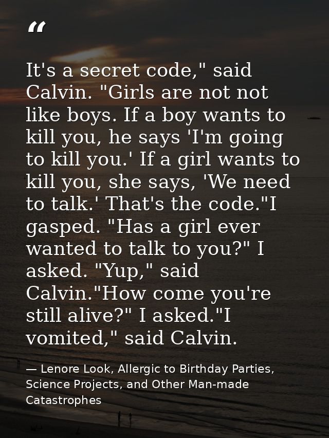 It's a secret code," said Calvin. "Girls are not not like boys. If a boy wants to kill you, he says 'I'm going to kill y — Lenore Look, Allergic to Birthday Parties, Science Projects, and Other Man-made Catastrophes