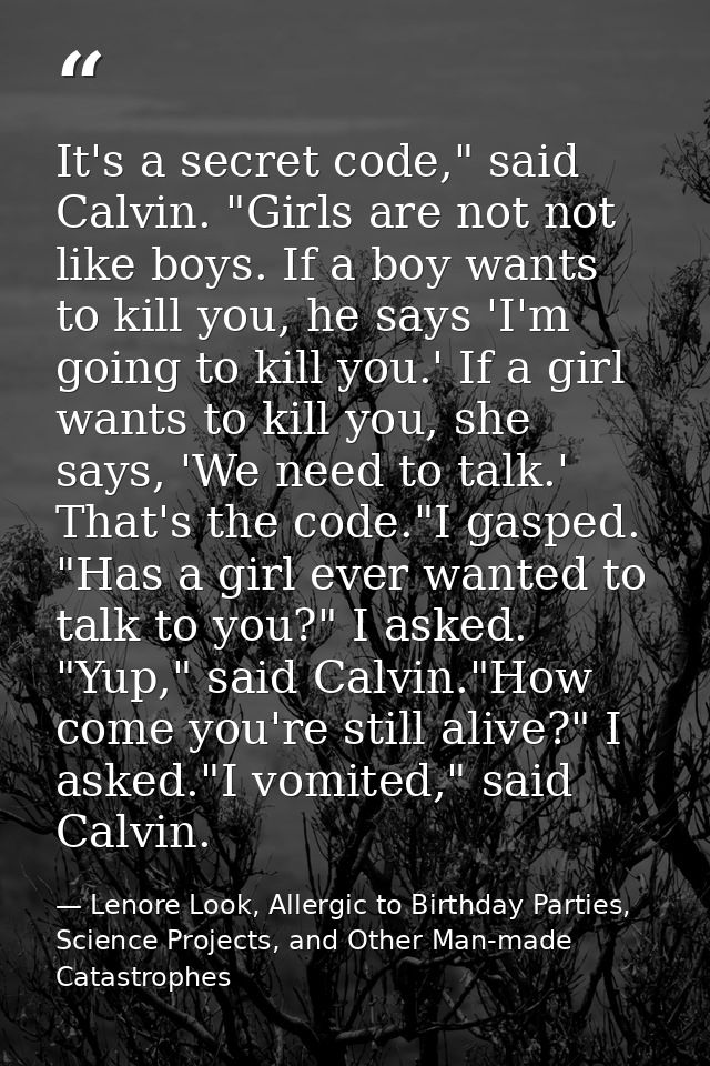 It's a secret code," said Calvin. "Girls are not not like boys. If a boy wants to kill you, he says 'I'm going to kill y — Lenore Look, Allergic to Birthday Parties, Science Projects, and Other Man-made Catastrophes