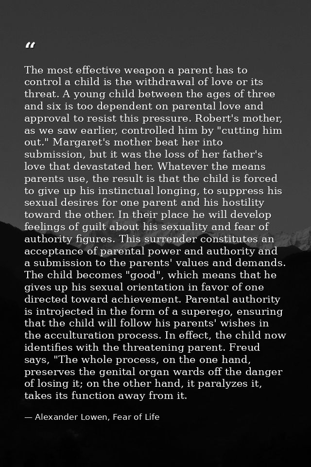 The most effective weapon a parent has to control a child is the withdrawal of love or its threat. A young child between — Alexander Lowen, Fear of Life