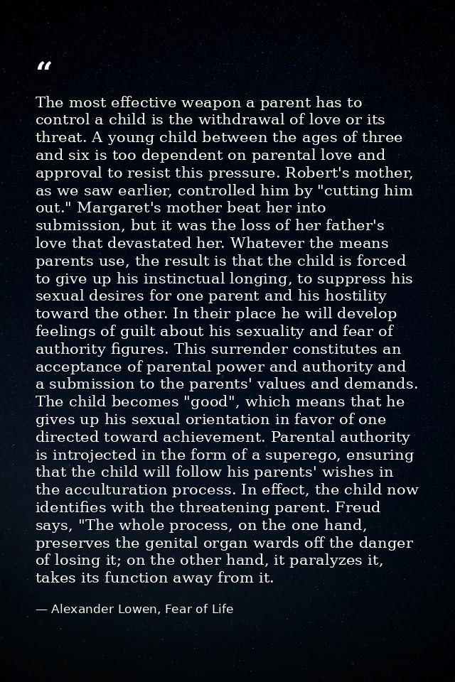 The most effective weapon a parent has to control a child is the withdrawal of love or its threat. A young child between — Alexander Lowen, Fear of Life