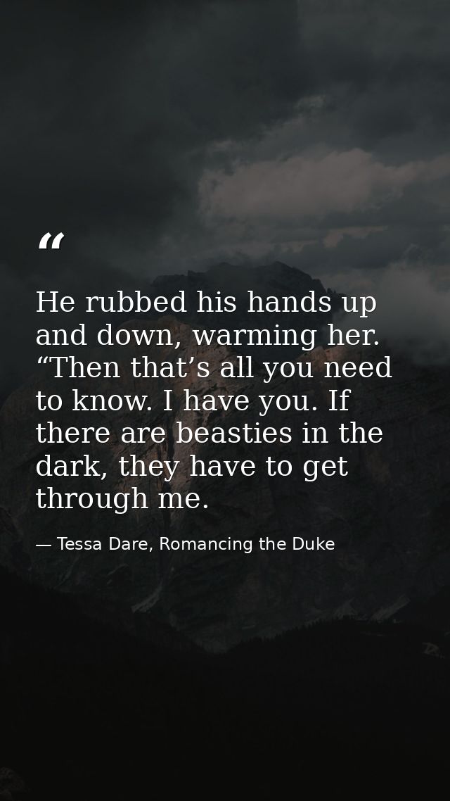 He rubbed his hands up and down, warming her. “Then that’s all you need to know. I have you. If there are beasties in th — Tessa Dare, Romancing the Duke