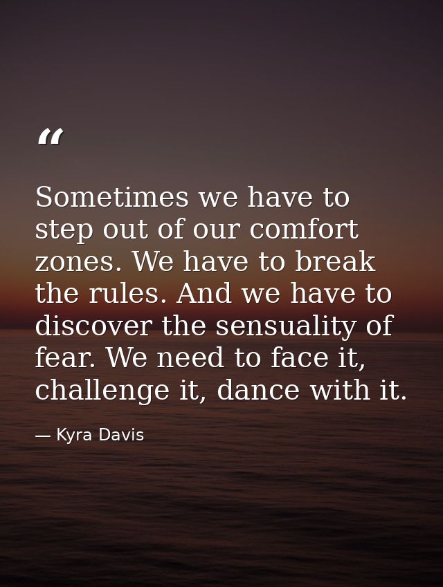 Sometimes we have to step out of our comfort zones. We have to break the rules. And we have to discover the sensuality o — Kyra Davis