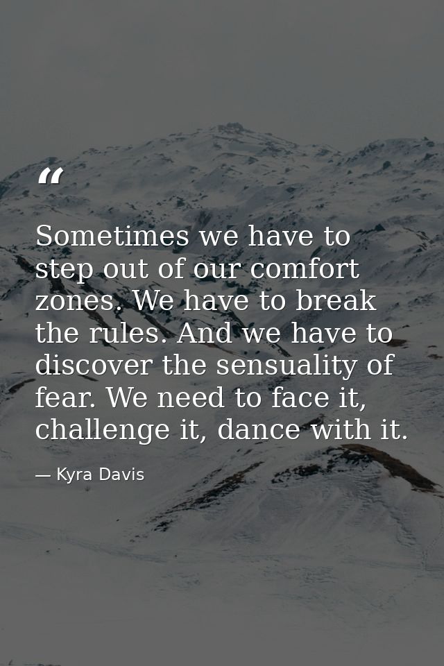 Sometimes we have to step out of our comfort zones. We have to break the rules. And we have to discover the sensuality o — Kyra Davis
