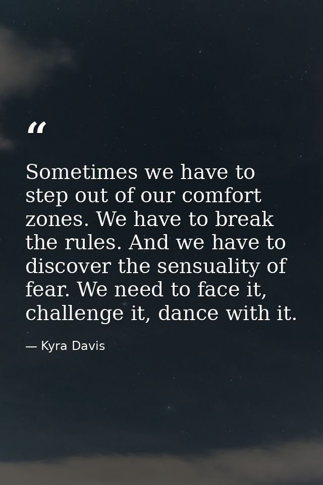 Sometimes we have to step out of our comfort zones. We have to break the rules. And we have to discover the sensuality o — Kyra Davis