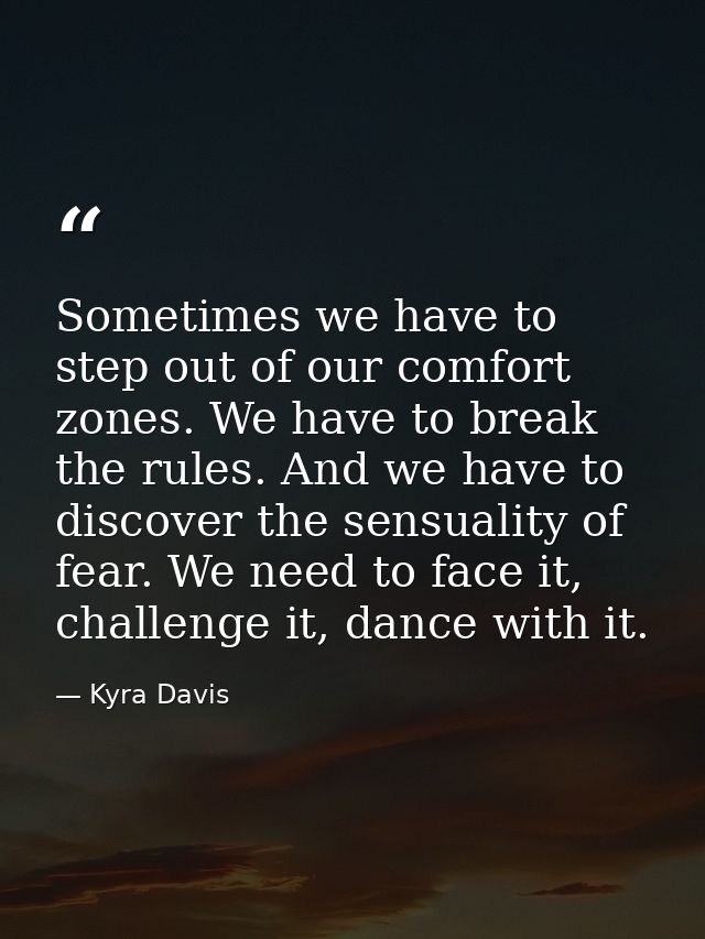 Sometimes we have to step out of our comfort zones. We have to break the rules. And we have to discover the sensuality o — Kyra Davis