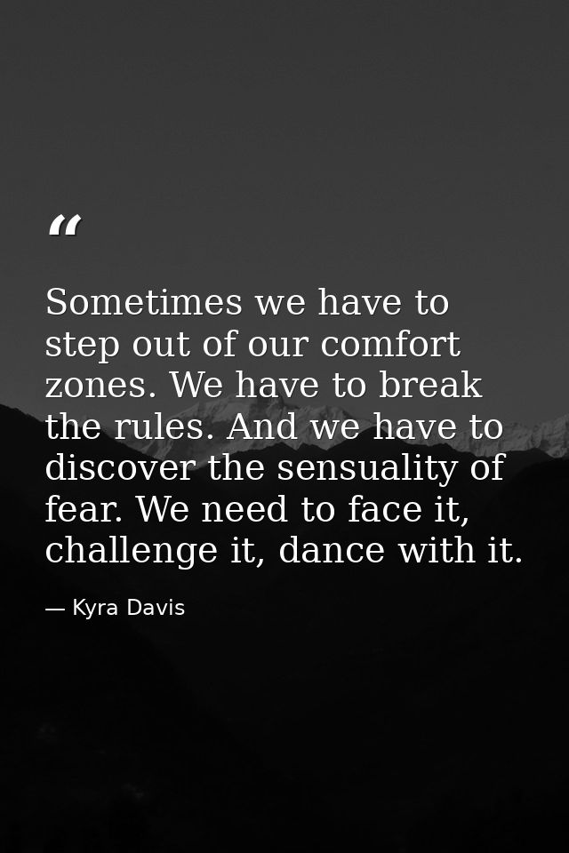 Sometimes we have to step out of our comfort zones. We have to break the rules. And we have to discover the sensuality o — Kyra Davis