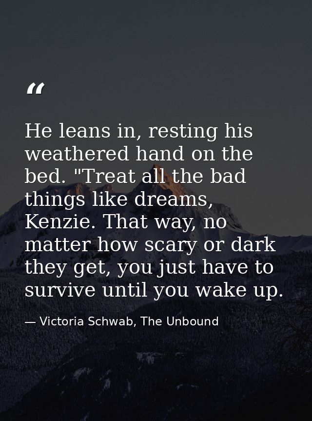 He leans in, resting his weathered hand on the bed. "Treat all the bad things like dreams, Kenzie. That way, no matter h — Victoria Schwab, The Unbound