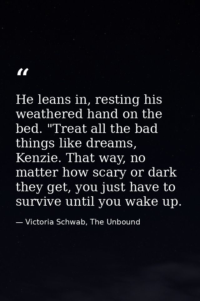 He leans in, resting his weathered hand on the bed. "Treat all the bad things like dreams, Kenzie. That way, no matter h — Victoria Schwab, The Unbound