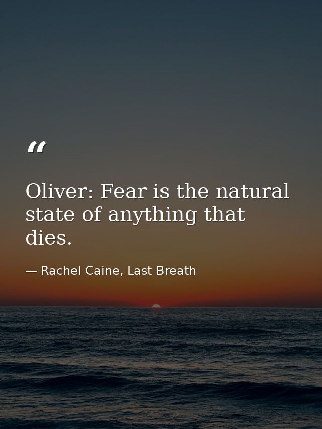 Oliver: Fear is the natural state of anything that dies. — Rachel Caine, Last Breath