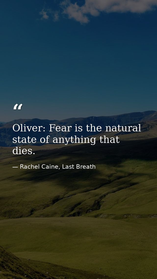 Oliver: Fear is the natural state of anything that dies. — Rachel Caine, Last Breath