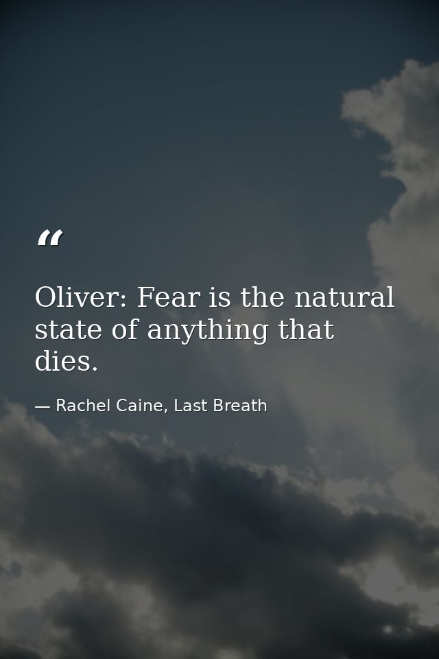 Oliver: Fear is the natural state of anything that dies. — Rachel Caine, Last Breath