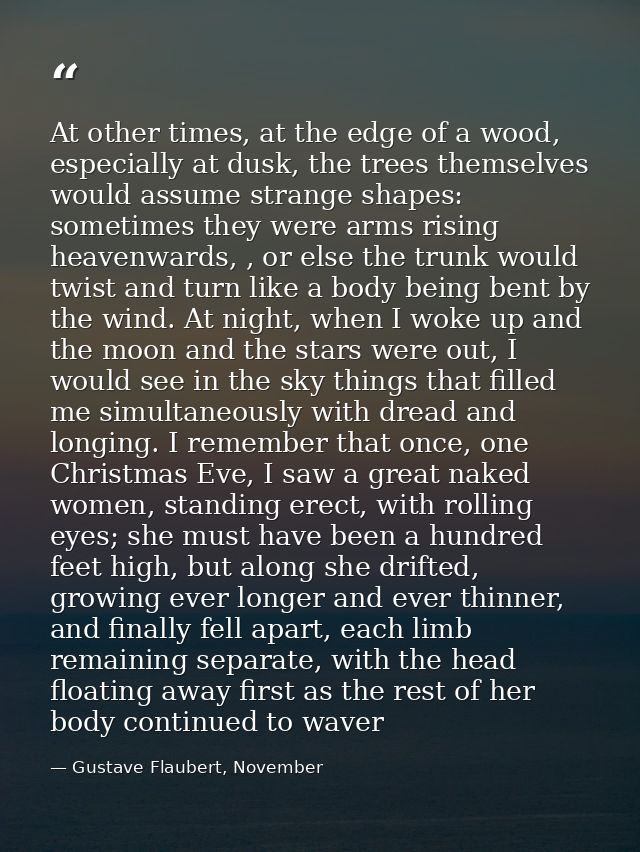 At other times, at the edge of a wood, especially at dusk, the trees themselves would assume strange shapes: sometimes t — Gustave Flaubert, November