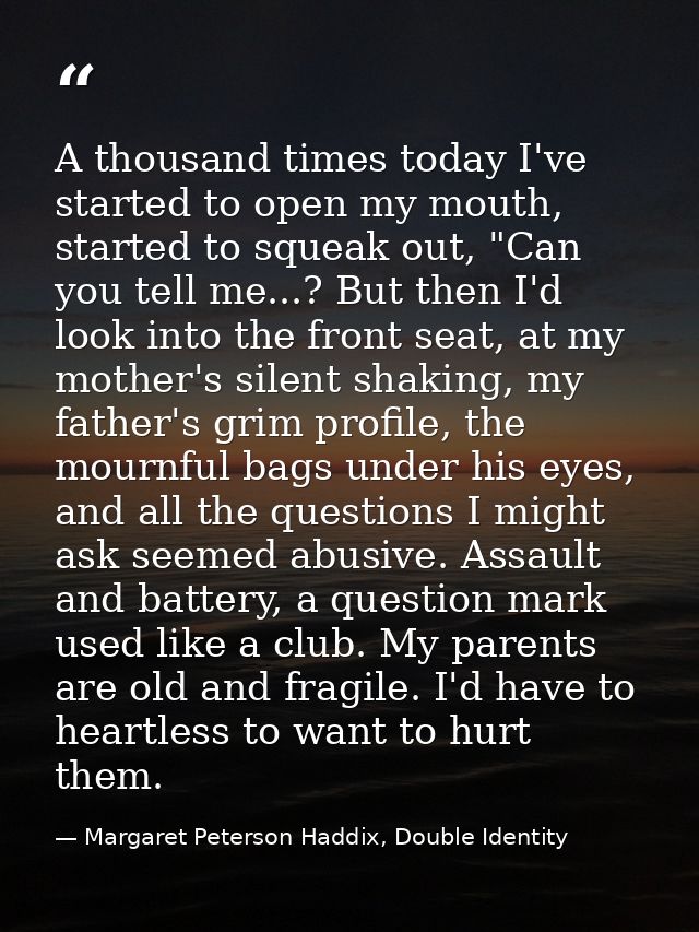 A thousand times today I've started to open my mouth, started to squeak out, "Can you tell me...? But then I'd look into — Margaret Peterson Haddix, Double Identity
