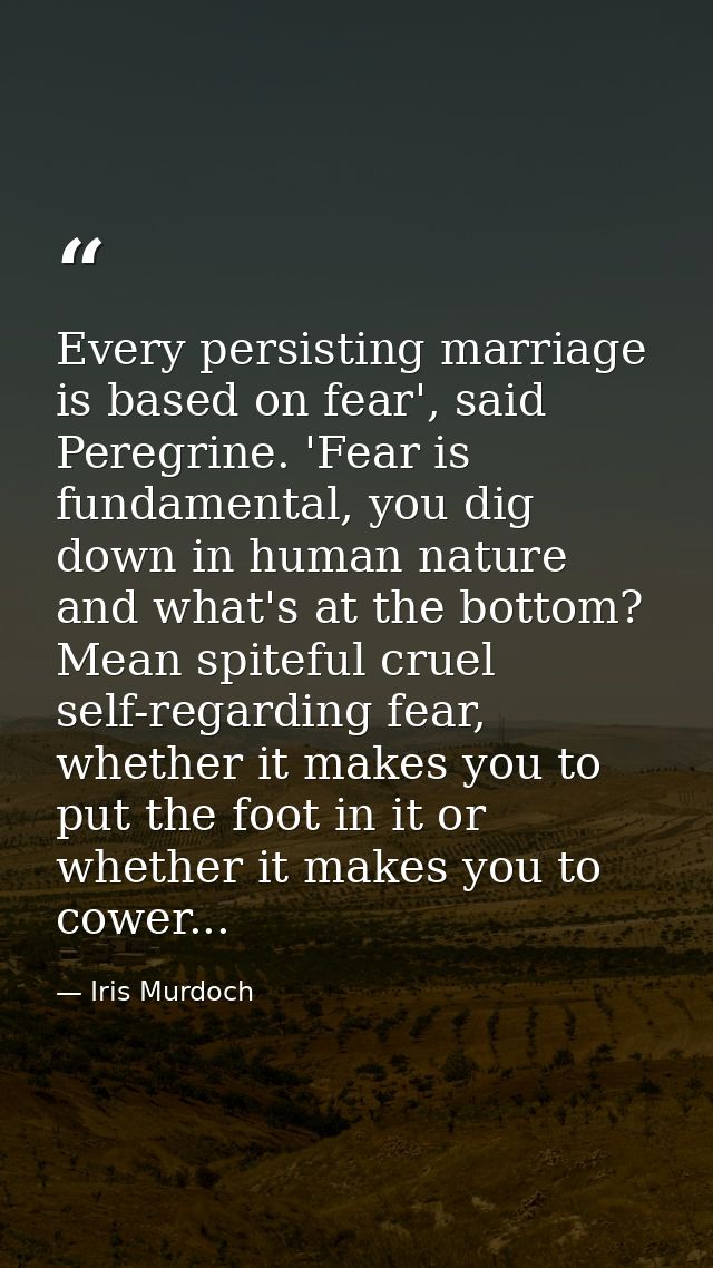Every persisting marriage is based on fear', said Peregrine. 'Fear is fundamental, you dig down in human nature and what — Iris Murdoch