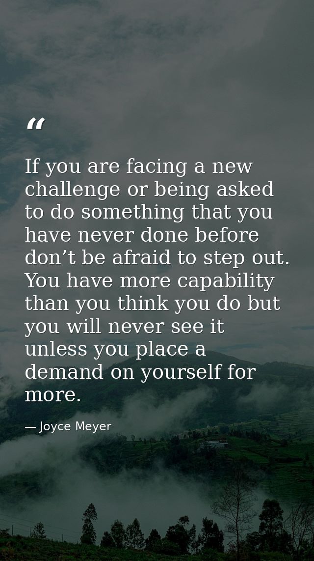 If you are facing a new challenge or being asked to do something that you have never done before don’t be afraid to step — Joyce Meyer