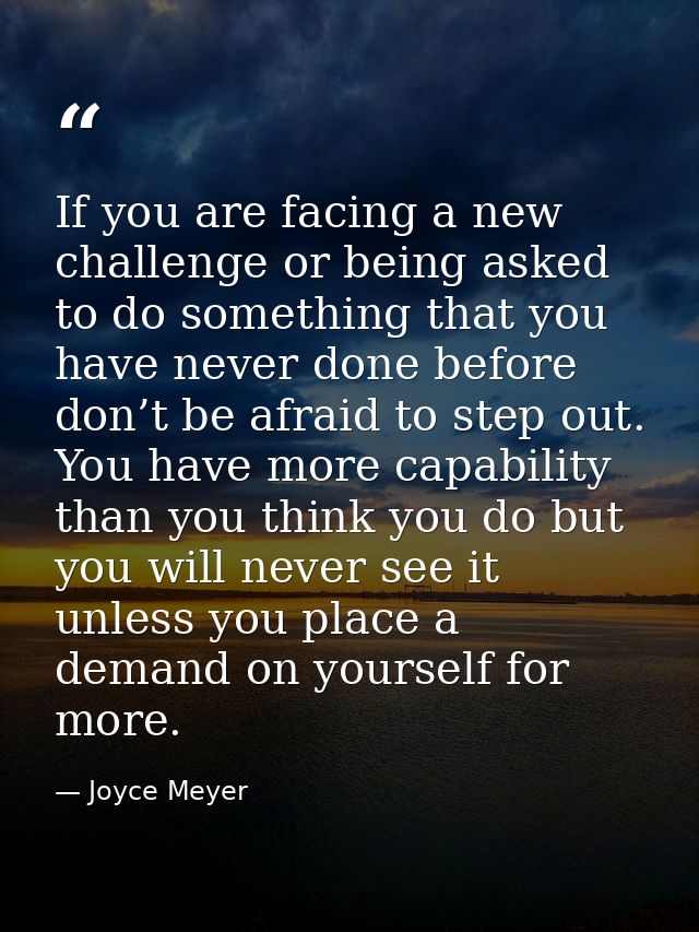 If you are facing a new challenge or being asked to do something that you have never done before don’t be afraid to step — Joyce Meyer