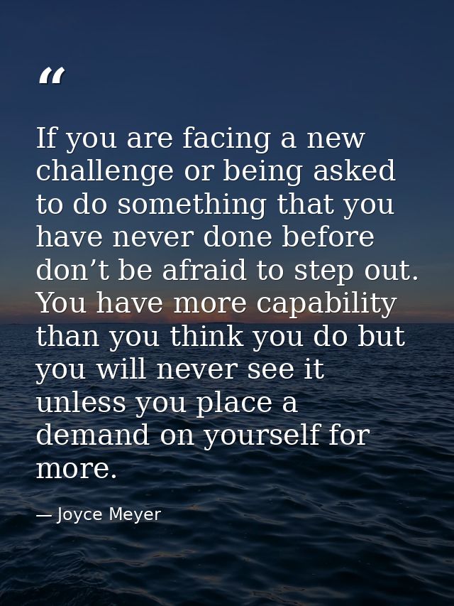 If you are facing a new challenge or being asked to do something that you have never done before don’t be afraid to step — Joyce Meyer