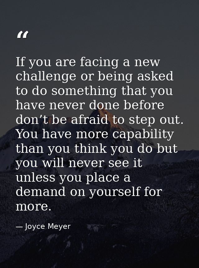 If you are facing a new challenge or being asked to do something that you have never done before don’t be afraid to step — Joyce Meyer