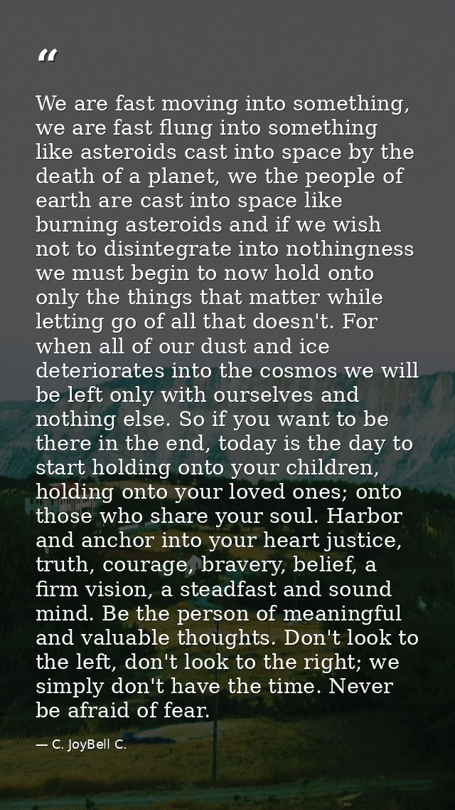 We are fast moving into something, we are fast flung into something like asteroids cast into space by the death of a pla — C. JoyBell C.