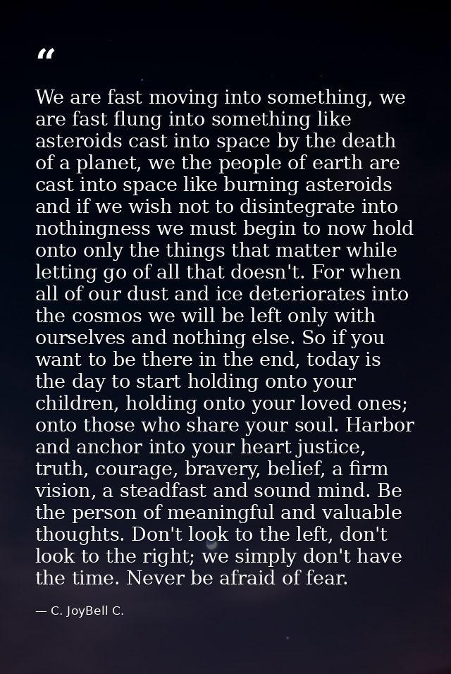 We are fast moving into something, we are fast flung into something like asteroids cast into space by the death of a pla — C. JoyBell C.