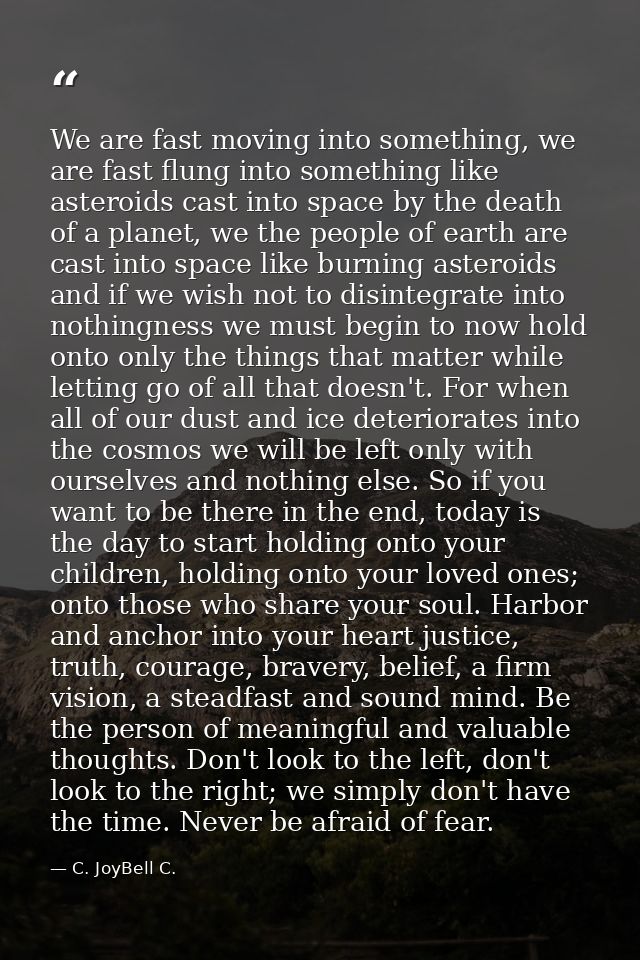 We are fast moving into something, we are fast flung into something like asteroids cast into space by the death of a pla — C. JoyBell C.