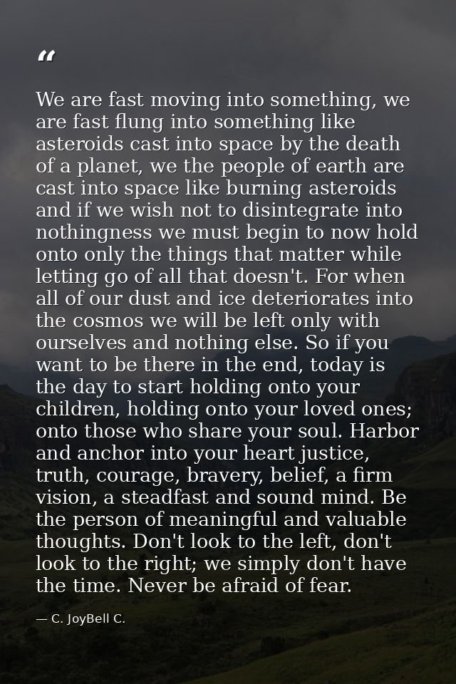 We are fast moving into something, we are fast flung into something like asteroids cast into space by the death of a pla — C. JoyBell C.