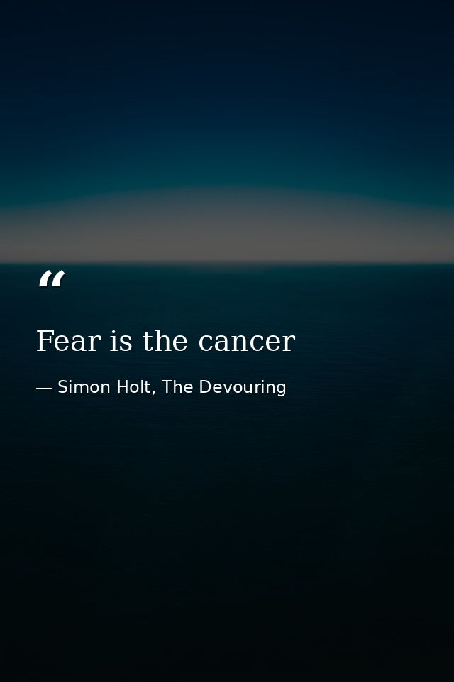Fear is the cancer — Simon Holt, The Devouring