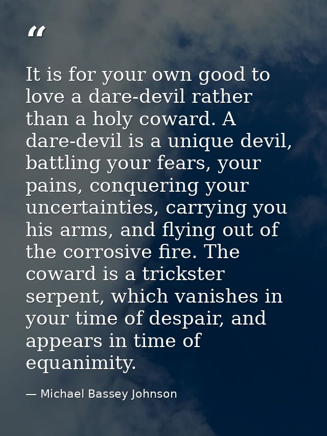 It is for your own good to love a dare-devil rather than a holy coward. A dare-devil is a unique devil, battling your fe — Michael Bassey Johnson
