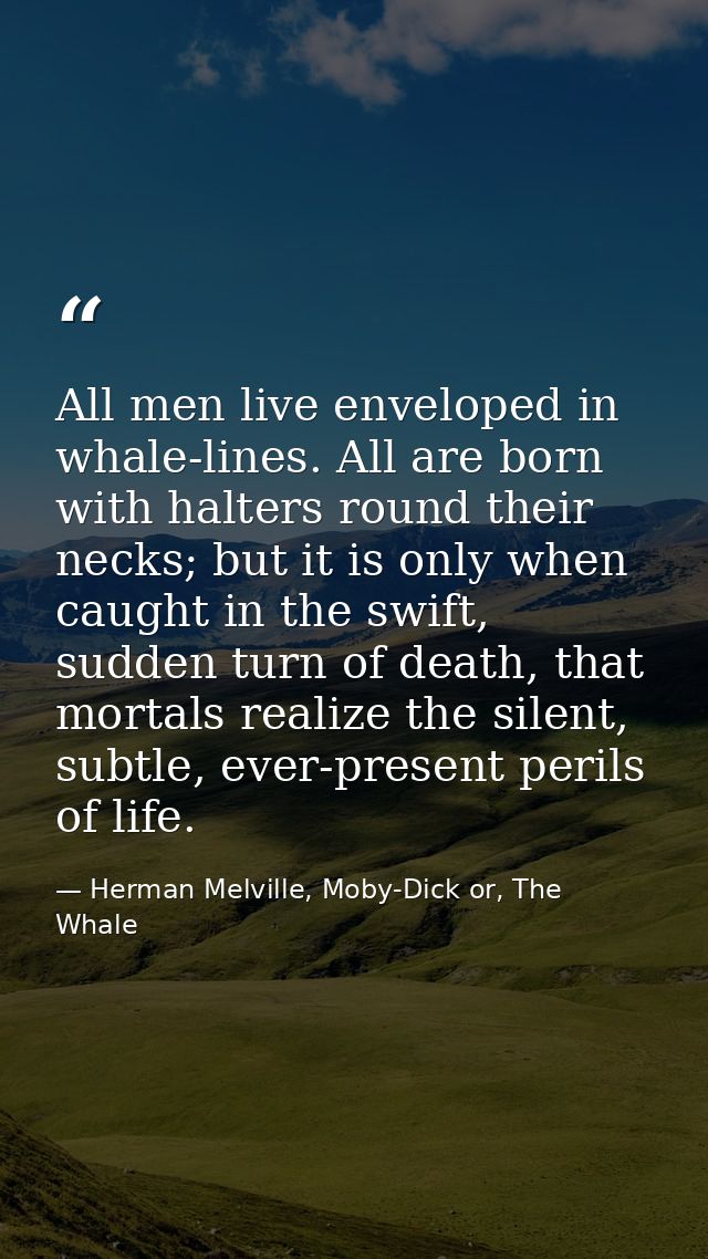All men live enveloped in whale-lines. All are born with halters round their necks; but it is only when caught in the sw — Herman Melville, Moby-Dick or, The Whale